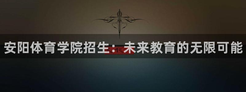 海南尊龙官网下载发展怎么样：安阳体育学院招生：未来教