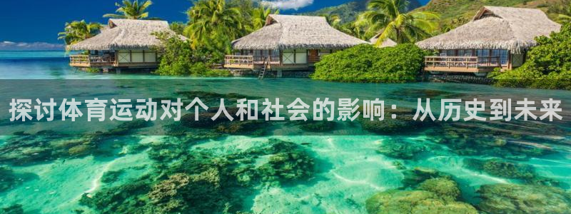 尊龙官网下载平台：探讨体育运动对个人和社会的影响：从