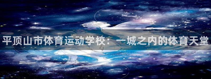 尊龙官方正版app代理：平顶山市体育运动学校：一城之