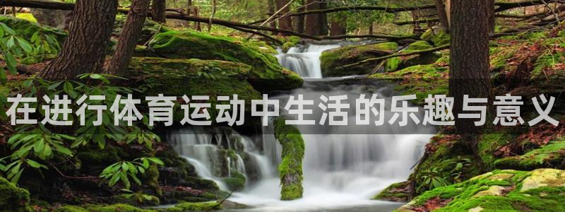 尊龙官方正版app娱乐平台：在进行体育运动中生活的乐