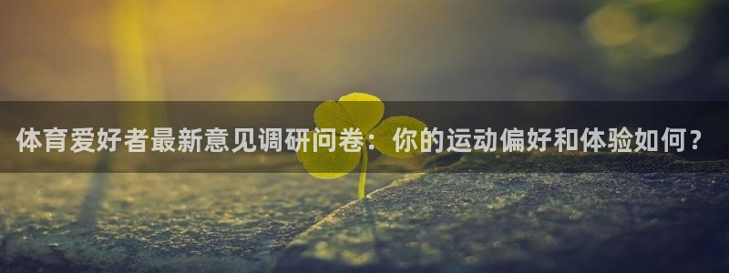尊龙官方平台体育：体育爱好者最新意见调研问卷：你的运