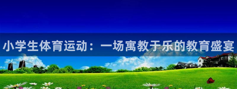 尊龙官网下载招商电话是多少：小学生体育运动：一场寓教