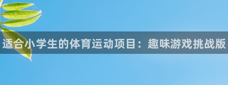 尊龙官方正版app娱乐平台：适合小学生的体育运动项目：趣味游