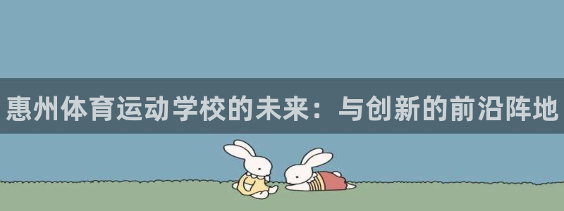 尊龙官方正版app官方：惠州体育运动学校的未来：与创新的前沿