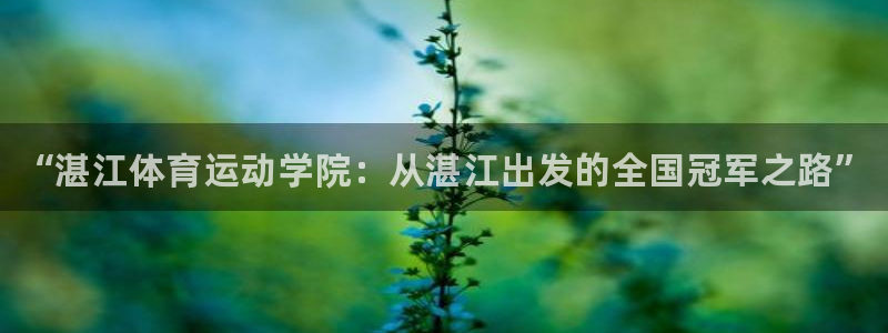 尊龙官方正版app娱乐平台：“湛江体育运动学院：从湛江出发的