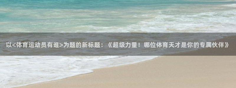尊龙官方正版app新能源：以<体育运动员有谁>为题的