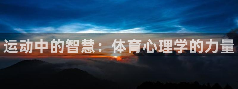 尊龙官网下载招商电话地址是多少：运动中的智慧：体育心