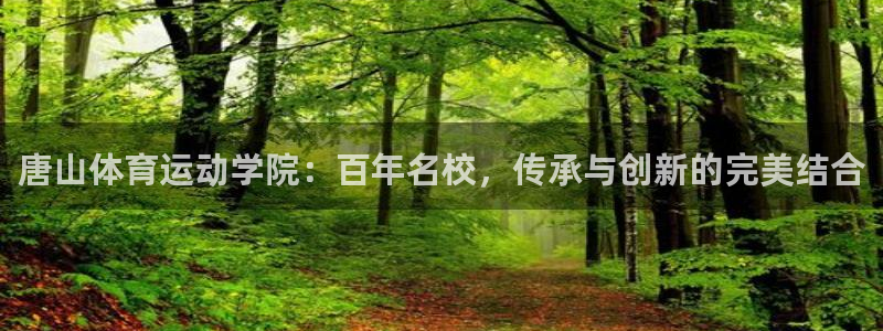 尊龙官网下载招商电话地址查询：唐山体育运动学院：百年名校，传