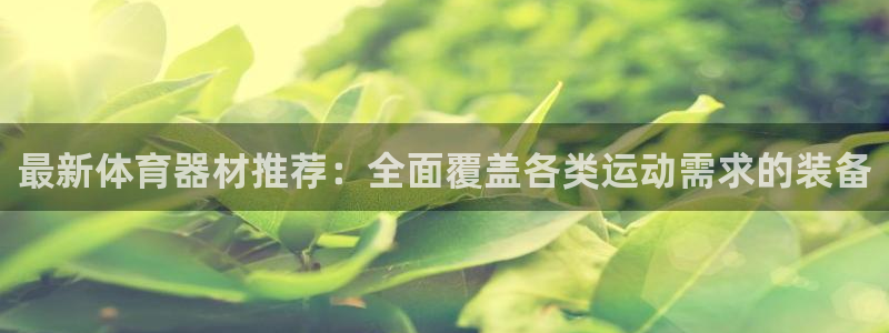 尊龙人生就是博旧：最新体育器材推荐：
