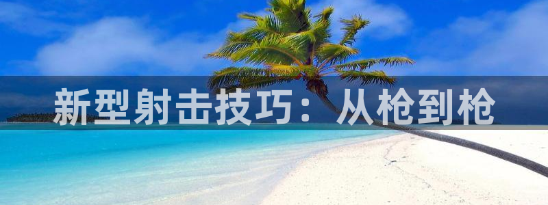 尊龙凯时不给出款：新型射击技巧：从枪
