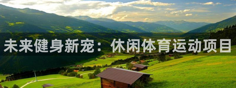 尊龙凯时合作平台：未来健身新宠：休闲