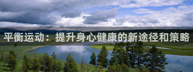  z6尊龙ag旗舰厅：平衡运动：提升身心健康的新途径和策略