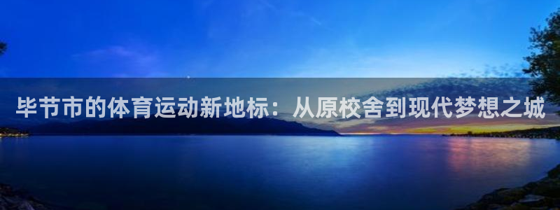  尊龙凯时取款24小时不到账：毕节市的体育运动新地标：从原校舍