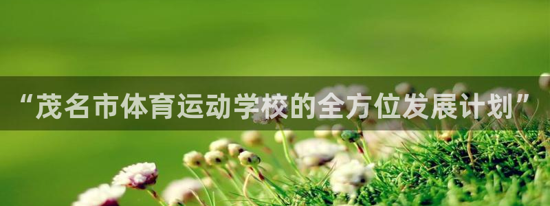  尊龙时凯人生就是搏官网：“茂名市体育运动学校的全方位发展计划
