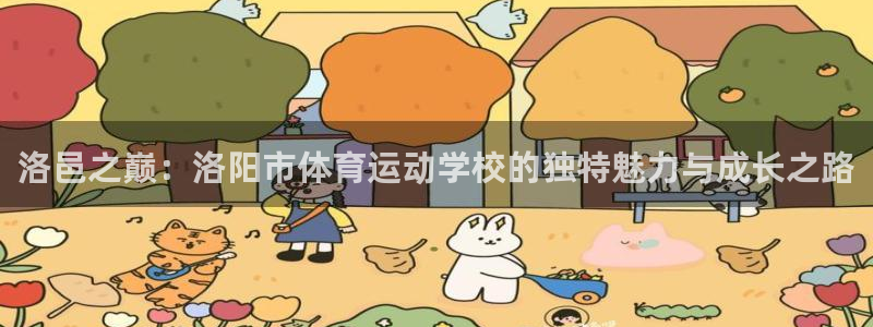 尊龙官网下载招商：洛邑之巅：洛阳市体育运动学校的独特魅力与成
