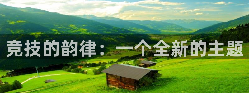 尊龙官网下载平台注册：竞技的韵律：一个全新的主题