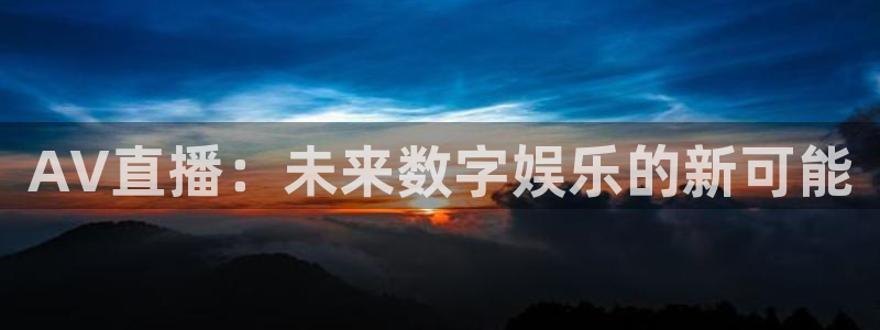 袋鼠直播在线观看nba：AV直播：未来数字娱乐的新可能