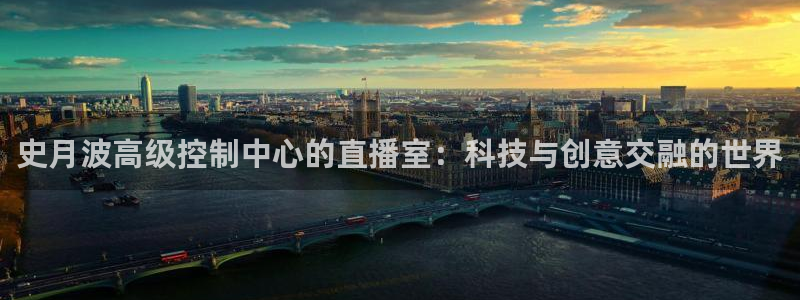 袋鼠体育免费直播观看：史月波高级控制中心的直播室：科技与创意交融的世界