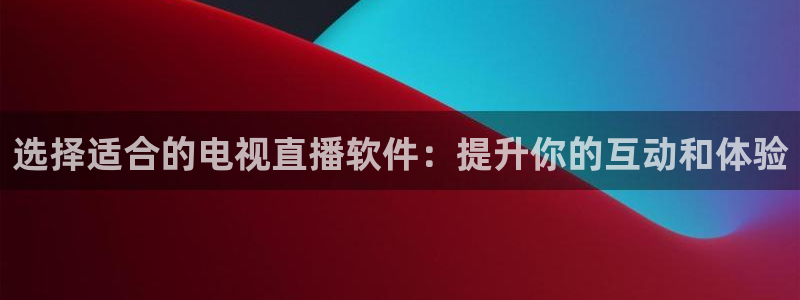 袋鼠nba体育：选择适合的电视直播软件：提升你的互动和体验